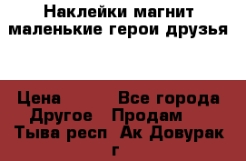 Наклейки магнит маленькие герои друзья  › Цена ­ 130 - Все города Другое » Продам   . Тыва респ.,Ак-Довурак г.